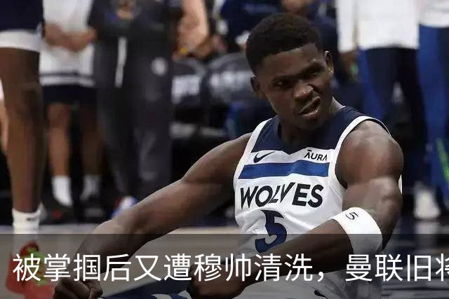 被掌掴后又遭穆帅清洗，曼联旧将有望回归，红魔今夏凑齐“三费”